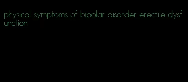 physical symptoms of bipolar disorder erectile dysfunction