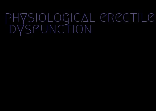 physiological erectile dysfunction