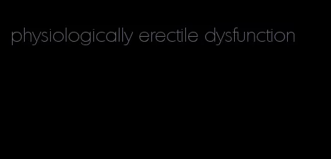 physiologically erectile dysfunction