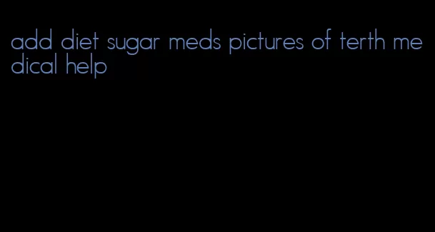 add diet sugar meds pictures of terth medical help