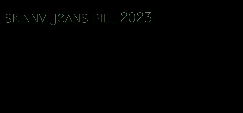 skinny jeans pill 2023