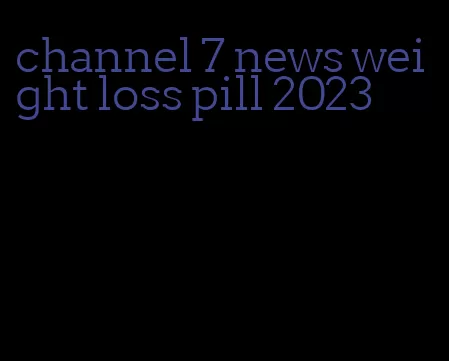 channel 7 news weight loss pill 2023