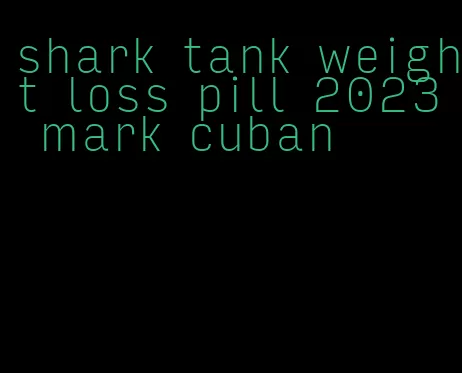 shark tank weight loss pill 2023 mark cuban