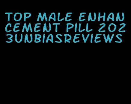 top male enhancement pill 2023unbiasreviews