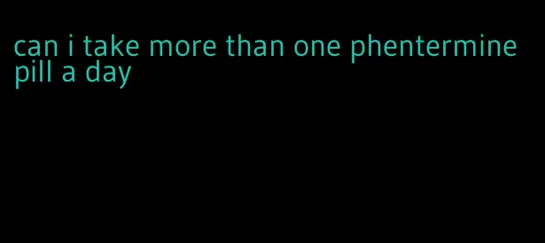 can i take more than one phentermine pill a day