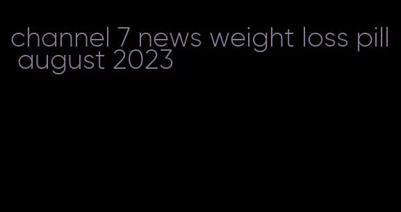 channel 7 news weight loss pill august 2023