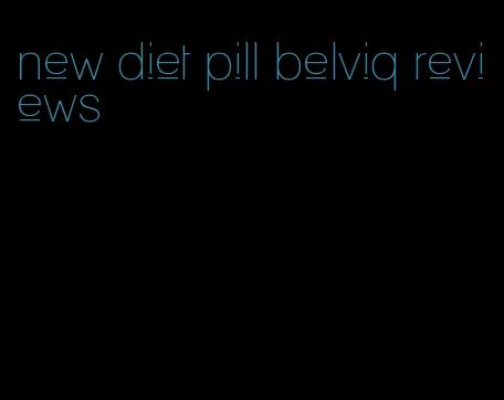 new diet pill belviq reviews