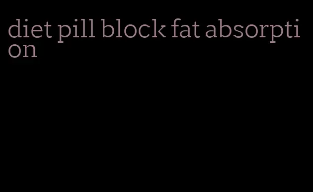 diet pill block fat absorption