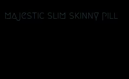 majestic slim skinny pill