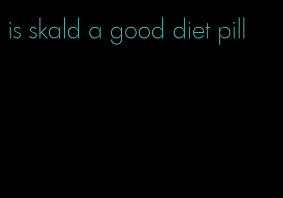 is skald a good diet pill