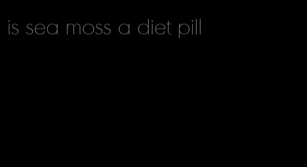 is sea moss a diet pill