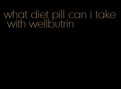 what diet pill can i take with wellbutrin