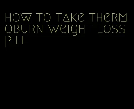 how to take thermoburn weight loss pill