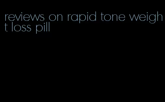 reviews on rapid tone weight loss pill