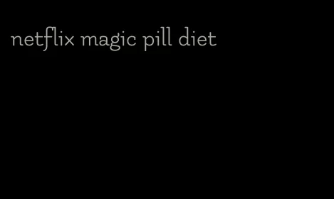 netflix magic pill diet