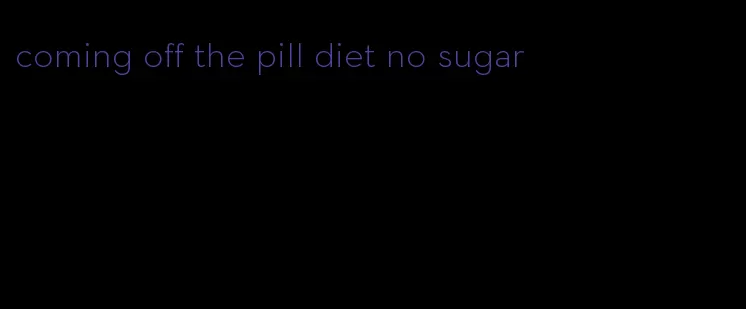 coming off the pill diet no sugar