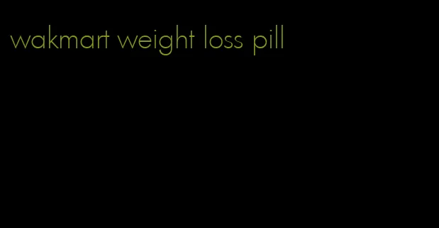 wakmart weight loss pill