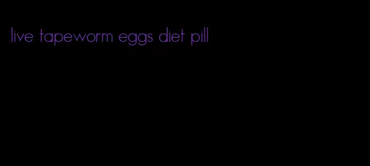 live tapeworm eggs diet pill