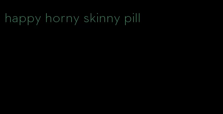 happy horny skinny pill