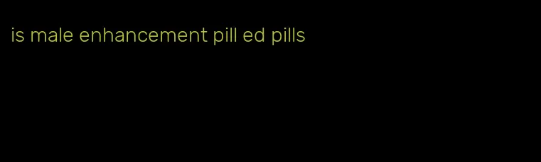 is male enhancement pill ed pills