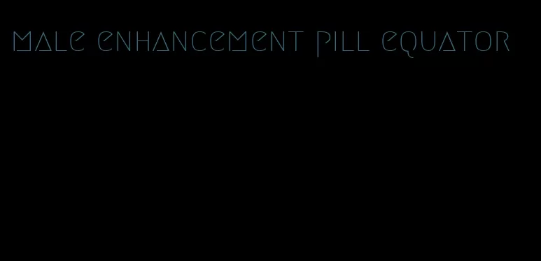 male enhancement pill equator