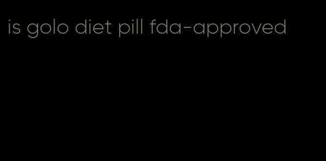 is golo diet pill fda-approved