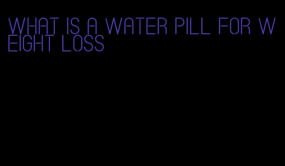 what is a water pill for weight loss