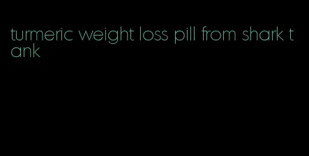 turmeric weight loss pill from shark tank