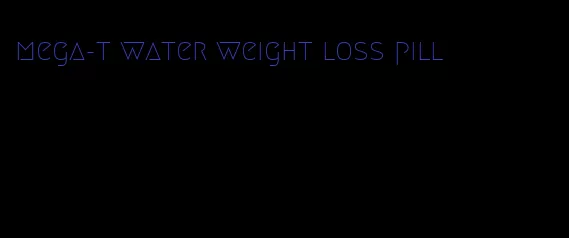 mega-t water weight loss pill