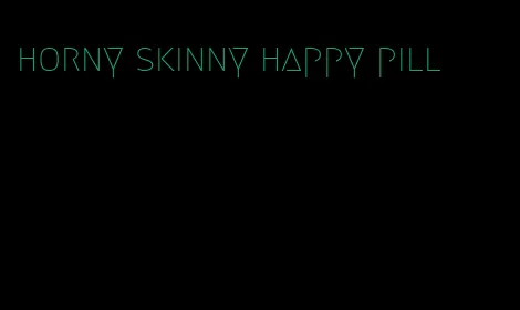 horny skinny happy pill