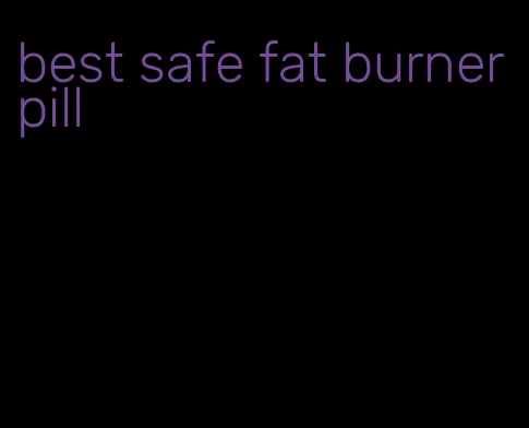 best safe fat burner pill