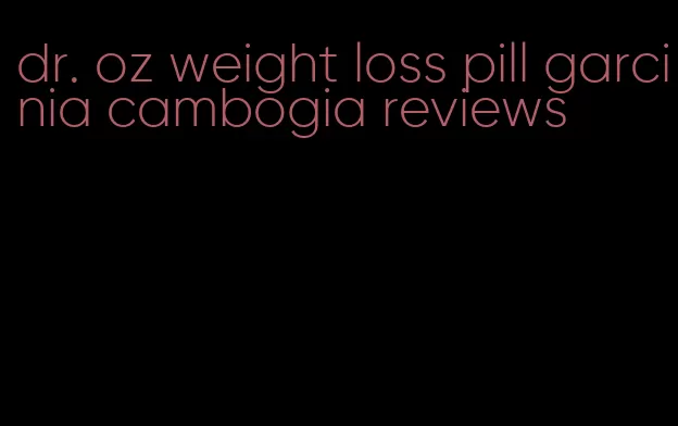 dr. oz weight loss pill garcinia cambogia reviews