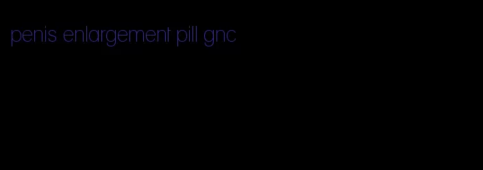 penis enlargement pill gnc