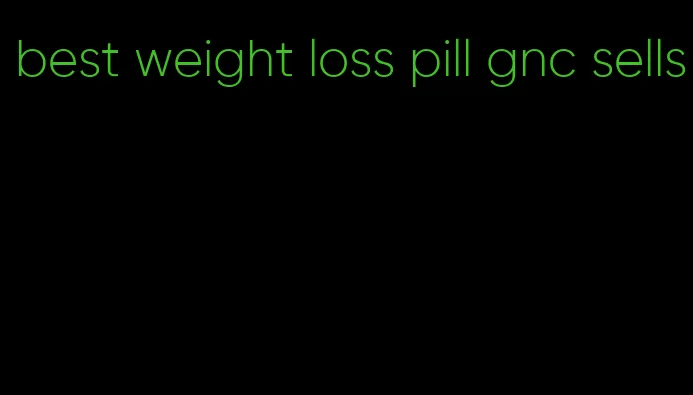 best weight loss pill gnc sells