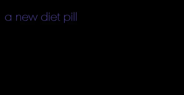 a new diet pill