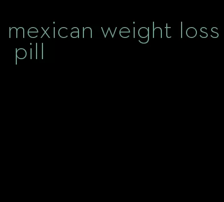 mexican weight loss pill