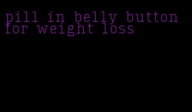 pill in belly button for weight loss