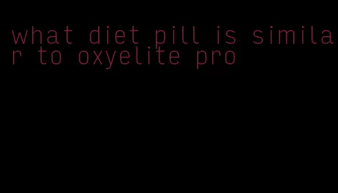 what diet pill is similar to oxyelite pro