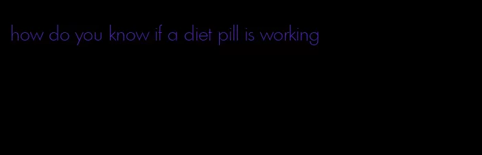 how do you know if a diet pill is working