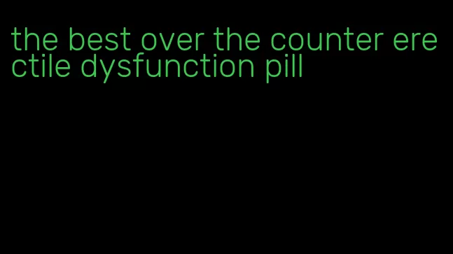 the best over the counter erectile dysfunction pill