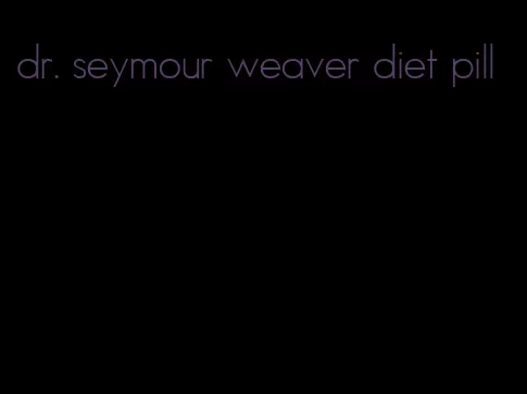 dr. seymour weaver diet pill