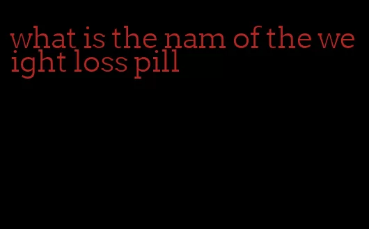 what is the nam of the weight loss pill