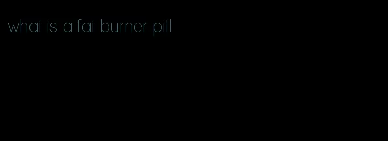 what is a fat burner pill