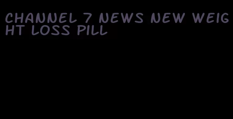 channel 7 news new weight loss pill