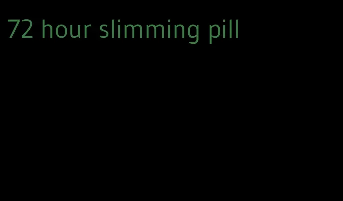 72 hour slimming pill