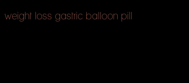 weight loss gastric balloon pill