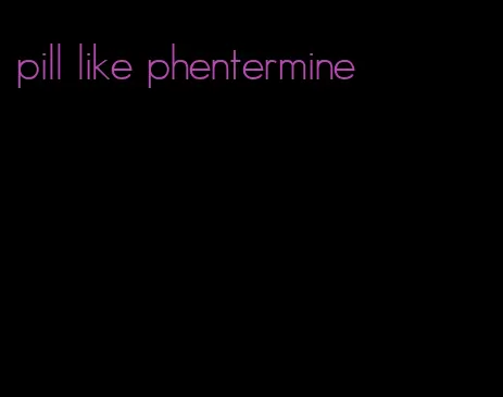 pill like phentermine