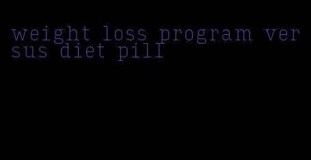 weight loss program versus diet pill