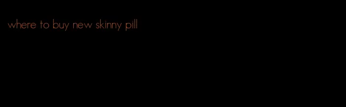 where to buy new skinny pill