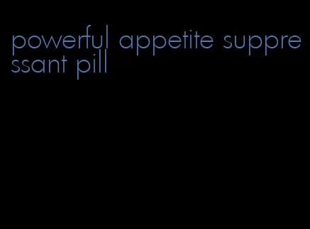 powerful appetite suppressant pill